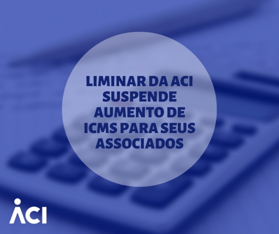Liminar da ACI suspende aumento de ICMS para seus associados